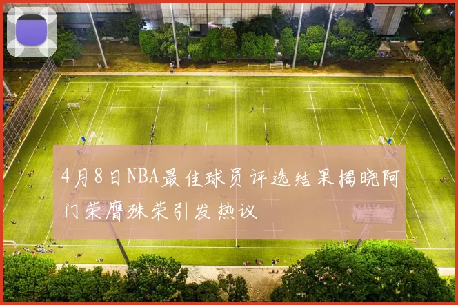 4月8日NBA最佳球员评选结果揭晓阿门荣膺殊荣引发热议