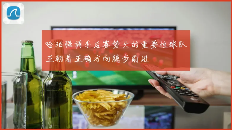 哈珀强调季后赛势头的重要性球队正朝着正确方向稳步前进
