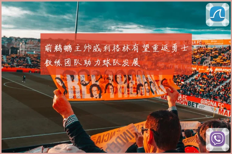 前鹈鹕主帅威利格林有望重返勇士教练团队助力球队发展
