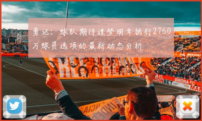 勇记：球队期待追梦明年执行2760万球员选项的最新动态分析