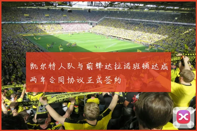 凯尔特人队与前锋达拉诺班顿达成两年合同协议正式签约