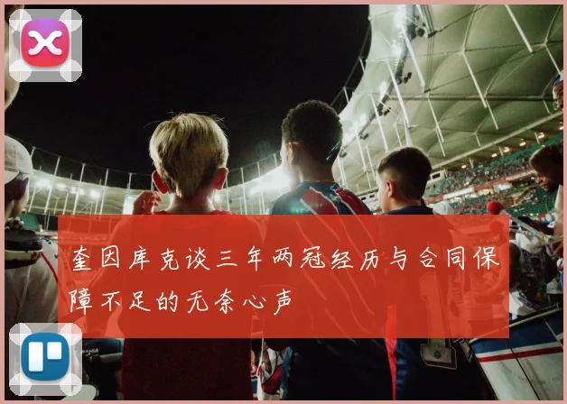 奎因库克谈三年两冠经历与合同保障不足的无奈心声