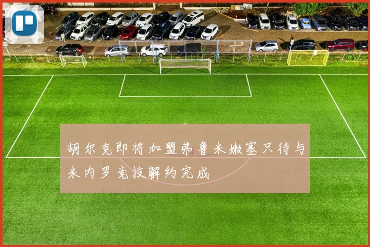 胡尔克即将加盟弗鲁米嫩塞只待与米内罗竞技解约完成