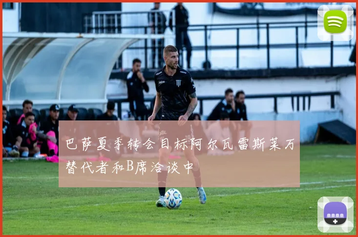 巴萨夏季转会目标阿尔瓦雷斯莱万替代者和B席洽谈中